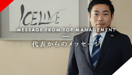 MESSAGE FROM TOP MANAGEMENT 代表からのメッセージ