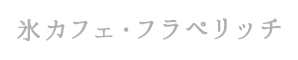 氷カフェ･フラペリッチ