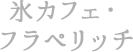 氷カフェ･フラペリッチ